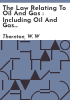 The_law_relating_to_oil_and_gas___including_oil_and_gas_leases_and_contracts__production_of_oil_and_gas__both_natural_and_artificial__and_supplying_heat_and_light_thereby__whether_by_private_corporations_or_municipalities