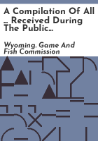 A_compilation_of_all_____received_during_the_public_involvement_process_on_the_Wyoming_Game_and_Fish_Commission_s_Private_Land_Public_Wildlife_Program_Initiative